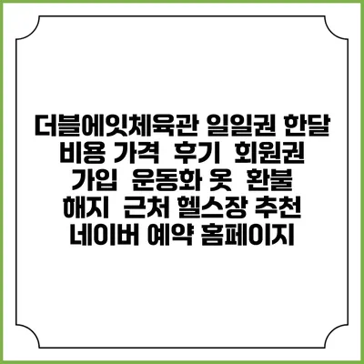 더블에잇체육관 일일권 한달 비용 가격 | 후기 | 회원권 가입 | 운동화 옷 | 환불 해지 | 근처 헬스장 추천 | 네이버 예약 홈페이지