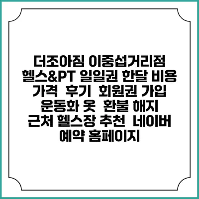 더조아짐 이중섭거리점 헬스&PT 일일권 한달 비용 가격 | 후기 | 회원권 가입 | 운동화 옷 | 환불 해지 | 근처 헬스장 추천 | 네이버 예약 홈페이지