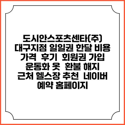 도시안스포츠센타(주) 대구지점 일일권 한달 비용 가격 | 후기 | 회원권 가입 | 운동화 옷 | 환불 해지 | 근처 헬스장 추천 | 네이버 예약 홈페이지