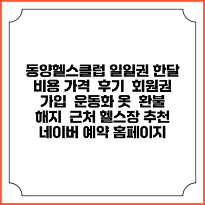 동양헬스클럽 일일권 한달 비용 가격 | 후기 | 회원권 가입 | 운동화 옷 | 환불 해지 | 근처 헬스장 추천 | 네이버 예약 홈페이지