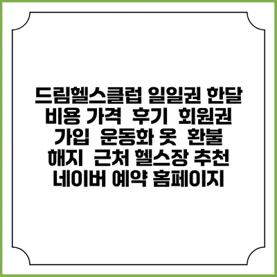 드림헬스클럽 일일권 한달 비용 가격 | 후기 | 회원권 가입 | 운동화 옷 | 환불 해지 | 근처 헬스장 추천 | 네이버 예약 홈페이지