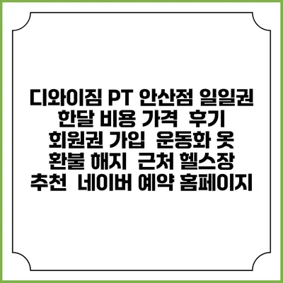 디와이짐 PT 안산점 일일권 한달 비용 가격 | 후기 | 회원권 가입 | 운동화 옷 | 환불 해지 | 근처 헬스장 추천 | 네이버 예약 홈페이지