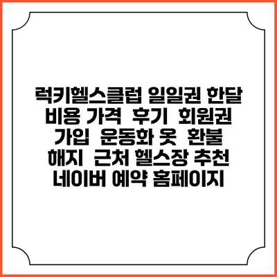 럭키헬스클럽 일일권 한달 비용 가격 | 후기 | 회원권 가입 | 운동화 옷 | 환불 해지 | 근처 헬스장 추천 | 네이버 예약 홈페이지