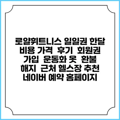 로얄휘트니스 일일권 한달 비용 가격 | 후기 | 회원권 가입 | 운동화 옷 | 환불 해지 | 근처 헬스장 추천 | 네이버 예약 홈페이지