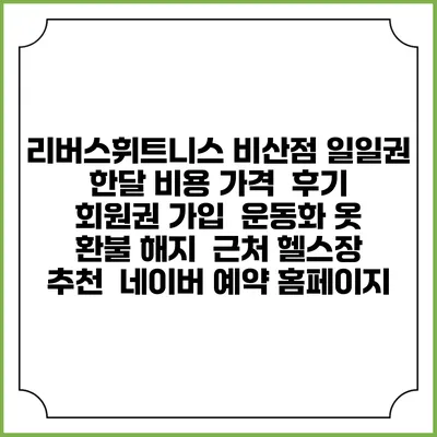 리버스휘트니스 비산점 일일권 한달 비용 가격 | 후기 | 회원권 가입 | 운동화 옷 | 환불 해지 | 근처 헬스장 추천 | 네이버 예약 홈페이지
