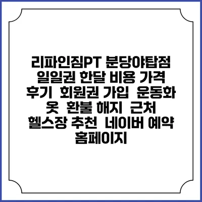 리파인짐PT 분당야탑점 일일권 한달 비용 가격 | 후기 | 회원권 가입 | 운동화 옷 | 환불 해지 | 근처 헬스장 추천 | 네이버 예약 홈페이지