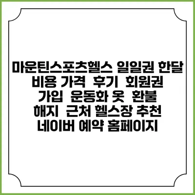 마운틴스포츠헬스 일일권 한달 비용 가격 | 후기 | 회원권 가입 | 운동화 옷 | 환불 해지 | 근처 헬스장 추천 | 네이버 예약 홈페이지