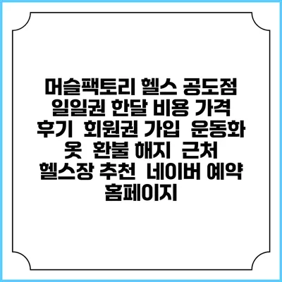 머슬팩토리 헬스 공도점 일일권 한달 비용 가격 | 후기 | 회원권 가입 | 운동화 옷 | 환불 해지 | 근처 헬스장 추천 | 네이버 예약 홈페이지