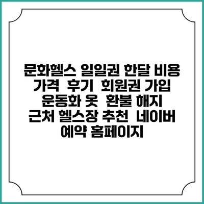 문화헬스 일일권 한달 비용 가격 | 후기 | 회원권 가입 | 운동화 옷 | 환불 해지 | 근처 헬스장 추천 | 네이버 예약 홈페이지