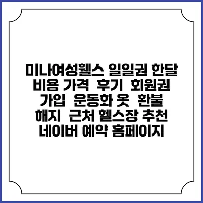 미나여성휄스 일일권 한달 비용 가격 | 후기 | 회원권 가입 | 운동화 옷 | 환불 해지 | 근처 헬스장 추천 | 네이버 예약 홈페이지