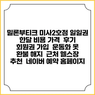 밀론부티크 미사2호점 일일권 한달 비용 가격 | 후기 | 회원권 가입 | 운동화 옷 | 환불 해지 | 근처 헬스장 추천 | 네이버 예약 홈페이지