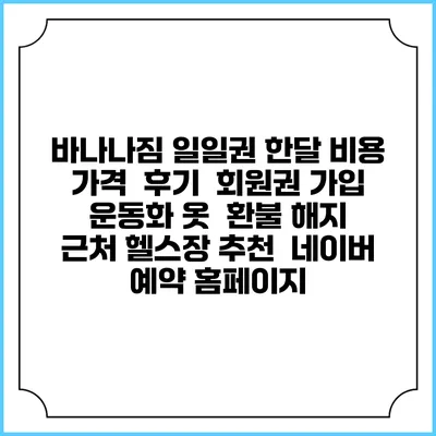 바나나짐 일일권 한달 비용 가격 | 후기 | 회원권 가입 | 운동화 옷 | 환불 해지 | 근처 헬스장 추천 | 네이버 예약 홈페이지