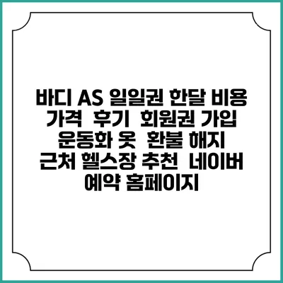 바디 AS 일일권 한달 비용 가격 | 후기 | 회원권 가입 | 운동화 옷 | 환불 해지 | 근처 헬스장 추천 | 네이버 예약 홈페이지