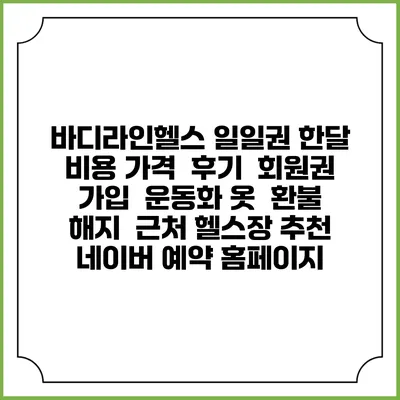 바디라인헬스 일일권 한달 비용 가격 | 후기 | 회원권 가입 | 운동화 옷 | 환불 해지 | 근처 헬스장 추천 | 네이버 예약 홈페이지