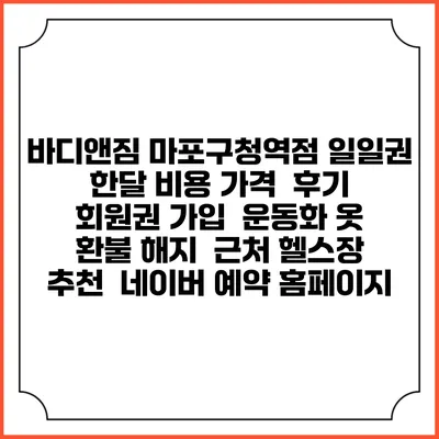 바디앤짐 마포구청역점 일일권 한달 비용 가격 | 후기 | 회원권 가입 | 운동화 옷 | 환불 해지 | 근처 헬스장 추천 | 네이버 예약 홈페이지