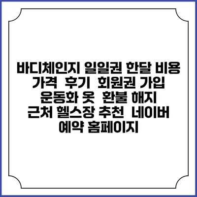 바디체인지 일일권 한달 비용 가격 | 후기 | 회원권 가입 | 운동화 옷 | 환불 해지 | 근처 헬스장 추천 | 네이버 예약 홈페이지