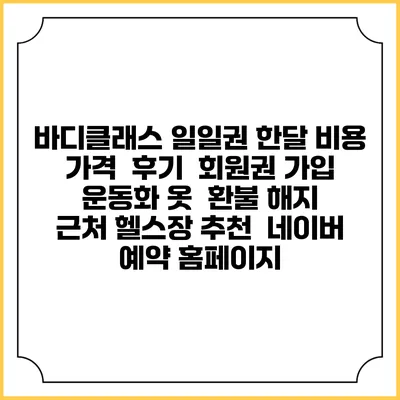 바디클래스 일일권 한달 비용 가격 | 후기 | 회원권 가입 | 운동화 옷 | 환불 해지 | 근처 헬스장 추천 | 네이버 예약 홈페이지