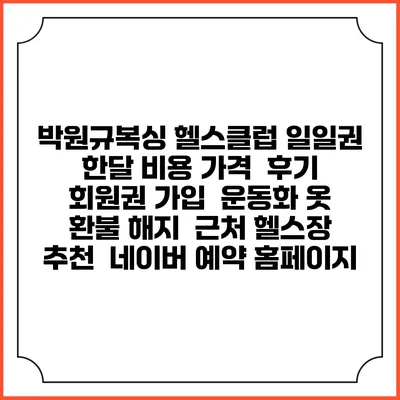 박원규복싱 헬스클럽 일일권 한달 비용 가격 | 후기 | 회원권 가입 | 운동화 옷 | 환불 해지 | 근처 헬스장 추천 | 네이버 예약 홈페이지
