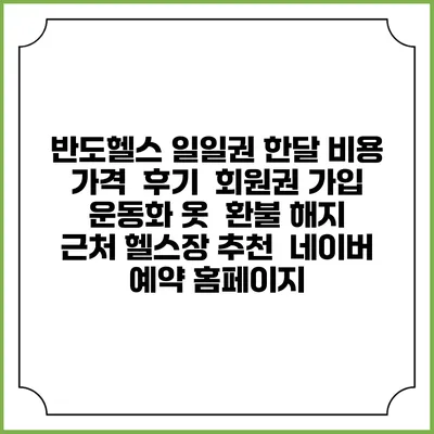 반도헬스 일일권 한달 비용 가격 | 후기 | 회원권 가입 | 운동화 옷 | 환불 해지 | 근처 헬스장 추천 | 네이버 예약 홈페이지