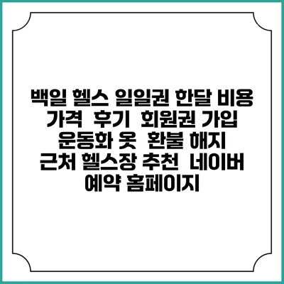 백일 헬스 일일권 한달 비용 가격 | 후기 | 회원권 가입 | 운동화 옷 | 환불 해지 | 근처 헬스장 추천 | 네이버 예약 홈페이지