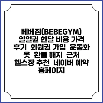 베베짐(BEBEGYM) 일일권 한달 비용 가격 | 후기 | 회원권 가입 | 운동화 옷 | 환불 해지 | 근처 헬스장 추천 | 네이버 예약 홈페이지