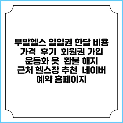 부발헬스 일일권 한달 비용 가격 | 후기 | 회원권 가입 | 운동화 옷 | 환불 해지 | 근처 헬스장 추천 | 네이버 예약 홈페이지