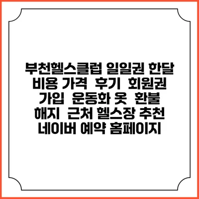 부천헬스클럽 일일권 한달 비용 가격 | 후기 | 회원권 가입 | 운동화 옷 | 환불 해지 | 근처 헬스장 추천 | 네이버 예약 홈페이지