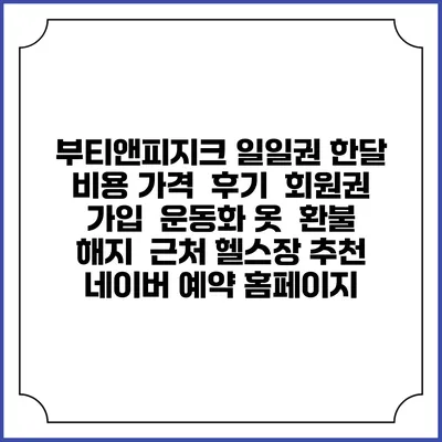 부티앤피지크 일일권 한달 비용 가격 | 후기 | 회원권 가입 | 운동화 옷 | 환불 해지 | 근처 헬스장 추천 | 네이버 예약 홈페이지