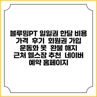 블루밍PT 일일권 한달 비용 가격 | 후기 | 회원권 가입 | 운동화 옷 | 환불 해지 | 근처 헬스장 추천 | 네이버 예약 홈페이지