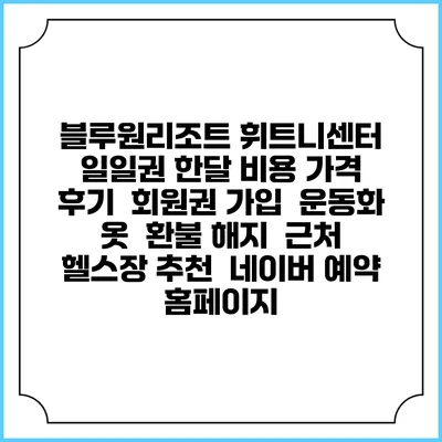 블루원리조트 휘트니센터 일일권 한달 비용 가격 | 후기 | 회원권 가입 | 운동화 옷 | 환불 해지 | 근처 헬스장 추천 | 네이버 예약 홈페이지