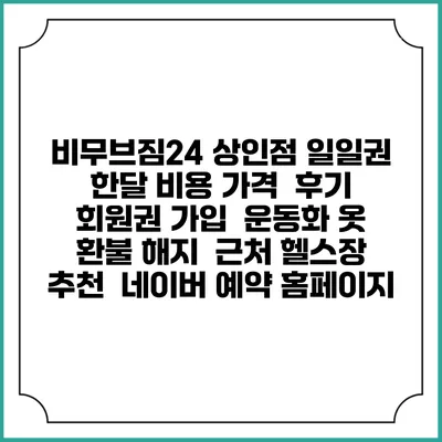 비무브짐24 상인점 일일권 한달 비용 가격 | 후기 | 회원권 가입 | 운동화 옷 | 환불 해지 | 근처 헬스장 추천 | 네이버 예약 홈페이지