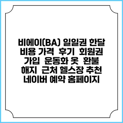 비에이(B/A) 일일권 한달 비용 가격 | 후기 | 회원권 가입 | 운동화 옷 | 환불 해지 | 근처 헬스장 추천 | 네이버 예약 홈페이지
