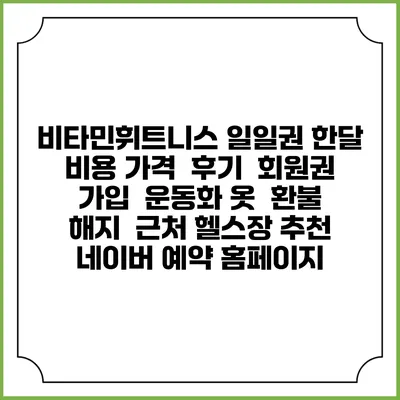 비타민휘트니스 일일권 한달 비용 가격 | 후기 | 회원권 가입 | 운동화 옷 | 환불 해지 | 근처 헬스장 추천 | 네이버 예약 홈페이지