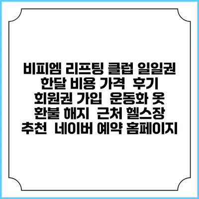 비피엠 리프팅 클럽 일일권 한달 비용 가격 | 후기 | 회원권 가입 | 운동화 옷 | 환불 해지 | 근처 헬스장 추천 | 네이버 예약 홈페이지