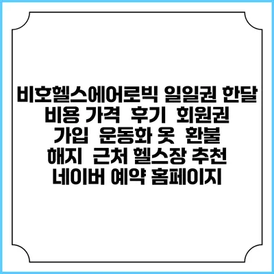 비호헬스에어로빅 일일권 한달 비용 가격 | 후기 | 회원권 가입 | 운동화 옷 | 환불 해지 | 근처 헬스장 추천 | 네이버 예약 홈페이지