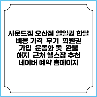 사운드짐 오산점 일일권 한달 비용 가격 | 후기 | 회원권 가입 | 운동화 옷 | 환불 해지 | 근처 헬스장 추천 | 네이버 예약 홈페이지
