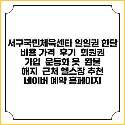 서구국민체육센타 일일권 한달 비용 가격 | 후기 | 회원권 가입 | 운동화 옷 | 환불 해지 | 근처 헬스장 추천 | 네이버 예약 홈페이지