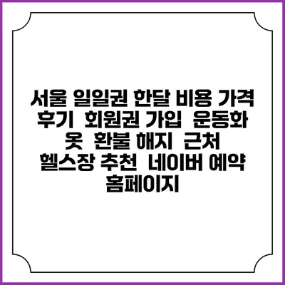 서울 일일권 한달 비용 가격 | 후기 | 회원권 가입 | 운동화 옷 | 환불 해지 | 근처 헬스장 추천 | 네이버 예약 홈페이지