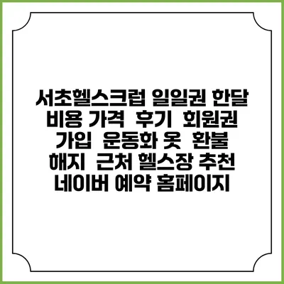 서초헬스크럽 일일권 한달 비용 가격 | 후기 | 회원권 가입 | 운동화 옷 | 환불 해지 | 근처 헬스장 추천 | 네이버 예약 홈페이지
