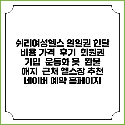쉬리여성헬스 일일권 한달 비용 가격 | 후기 | 회원권 가입 | 운동화 옷 | 환불 해지 | 근처 헬스장 추천 | 네이버 예약 홈페이지