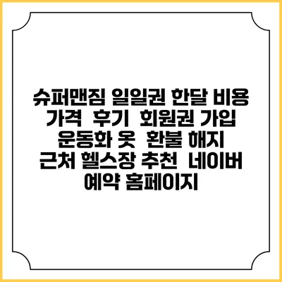 슈퍼맨짐 일일권 한달 비용 가격 | 후기 | 회원권 가입 | 운동화 옷 | 환불 해지 | 근처 헬스장 추천 | 네이버 예약 홈페이지