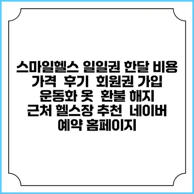 스마일헬스 일일권 한달 비용 가격 | 후기 | 회원권 가입 | 운동화 옷 | 환불 해지 | 근처 헬스장 추천 | 네이버 예약 홈페이지