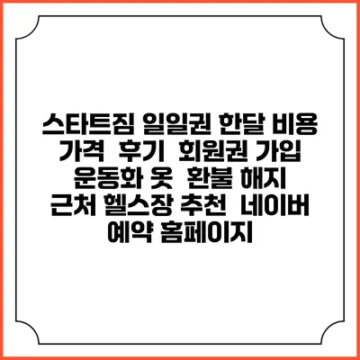 스타트짐 일일권 한달 비용 가격 | 후기 | 회원권 가입 | 운동화 옷 | 환불 해지 | 근처 헬스장 추천 | 네이버 예약 홈페이지