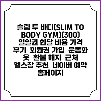 슬림 투 바디(SLIM TO BODY GYM)(300) 일일권 한달 비용 가격 | 후기 | 회원권 가입 | 운동화 옷 | 환불 해지 | 근처 헬스장 추천 | 네이버 예약 홈페이지
