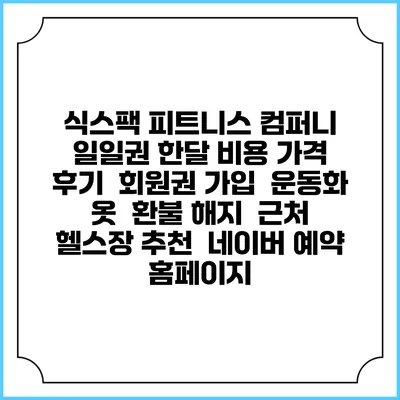 식스팩 피트니스 컴퍼니 일일권 한달 비용 가격 | 후기 | 회원권 가입 | 운동화 옷 | 환불 해지 | 근처 헬스장 추천 | 네이버 예약 홈페이지