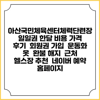 아산국민체육센터체력단련장 일일권 한달 비용 가격 | 후기 | 회원권 가입 | 운동화 옷 | 환불 해지 | 근처 헬스장 추천 | 네이버 예약 홈페이지