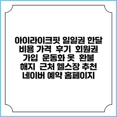 아이라이크핏 일일권 한달 비용 가격 | 후기 | 회원권 가입 | 운동화 옷 | 환불 해지 | 근처 헬스장 추천 | 네이버 예약 홈페이지