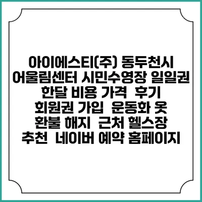 아이에스티(주) 동두천시 어울림센터 시민수영장 일일권 한달 비용 가격 | 후기 | 회원권 가입 | 운동화 옷 | 환불 해지 | 근처 헬스장 추천 | 네이버 예약 홈페이지