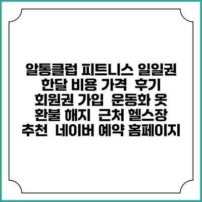 알통클럽 피트니스 일일권 한달 비용 가격 | 후기 | 회원권 가입 | 운동화 옷 | 환불 해지 | 근처 헬스장 추천 | 네이버 예약 홈페이지