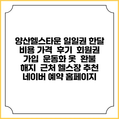 양산헬스타운 일일권 한달 비용 가격 | 후기 | 회원권 가입 | 운동화 옷 | 환불 해지 | 근처 헬스장 추천 | 네이버 예약 홈페이지